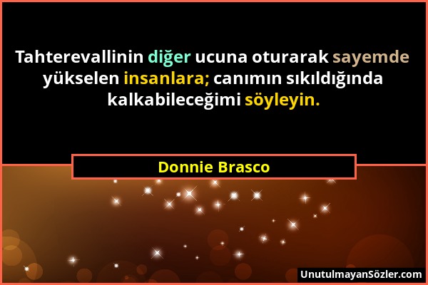 Donnie Brasco - Tahterevallinin diğer ucuna oturarak sayemde yükselen insanlara; canımın sıkıldığında kalkabileceğimi söyleyin....