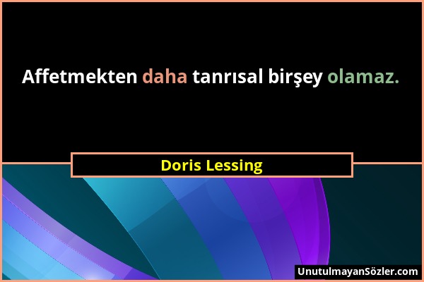 Doris Lessing - Affetmekten daha tanrısal birşey olamaz....