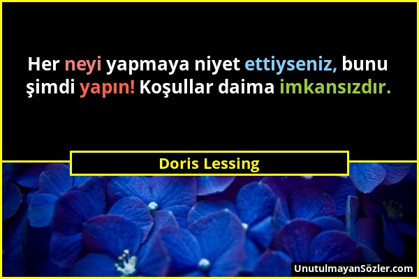 Doris Lessing - Her neyi yapmaya niyet ettiyseniz, bunu şimdi yapın! Koşullar daima imkansızdır....