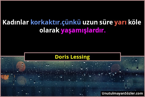 Doris Lessing - Kadınlar korkaktır.çünkü uzun süre yarı köle olarak yaşamışlardır....