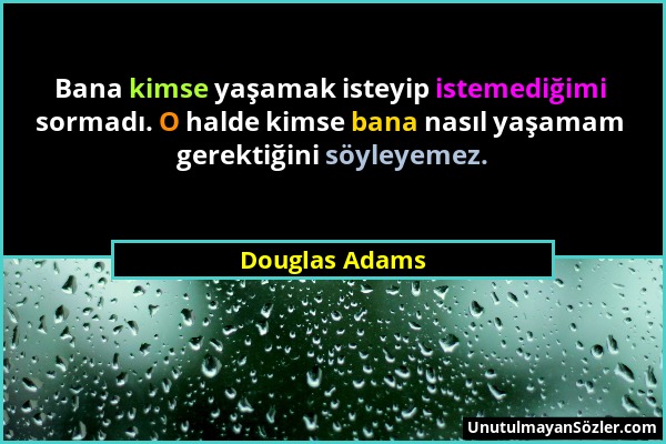 Douglas Adams - Bana kimse yaşamak isteyip istemediğimi sormadı. O halde kimse bana nasıl yaşamam gerektiğini söyleyemez....