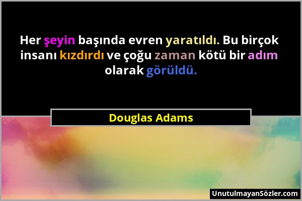 Douglas Adams - Her şeyin başında evren yaratıldı. Bu birçok insanı kızdırdı ve çoğu zaman kötü bir adım olarak görüldü....