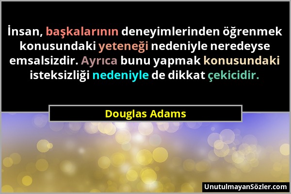 Douglas Adams - İnsan, başkalarının deneyimlerinden öğrenmek konusundaki yeteneği nedeniyle neredeyse emsalsizdir. Ayrıca bunu yapmak konusundaki iste...