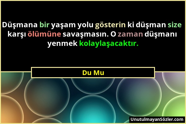 Du Mu - Düşmana bir yaşam yolu gösterin ki düşman size karşı ölümüne savaşmasın. O zaman düşmanı yenmek kolaylaşacaktır....