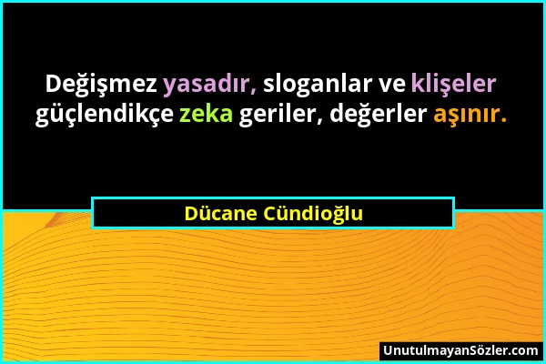 Dücane Cündioğlu - Değişmez yasadır, sloganlar ve klişeler güçlendikçe zeka geriler, değerler aşınır....