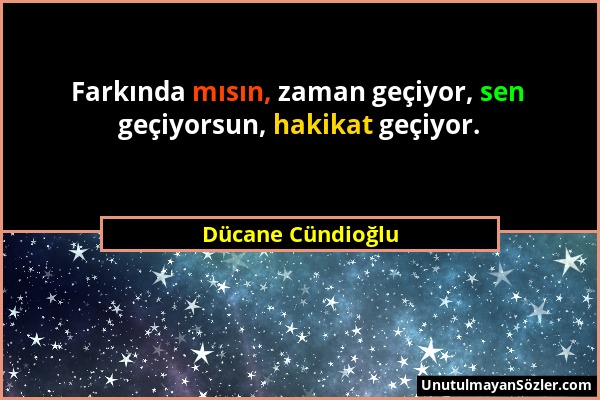 Dücane Cündioğlu - Farkında mısın, zaman geçiyor, sen geçiyorsun, hakikat geçiyor....