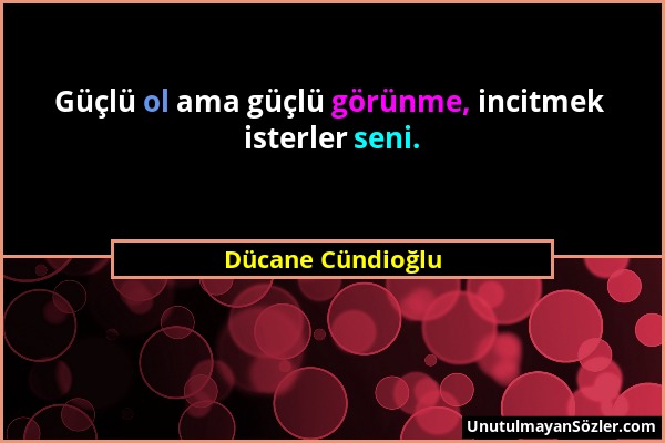 Dücane Cündioğlu - Güçlü ol ama güçlü görünme, incitmek isterler seni....