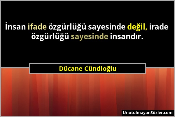 Dücane Cündioğlu - İnsan ifade özgürlüğü sayesinde değil, irade özgürlüğü sayesinde insandır....