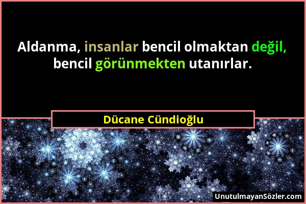 Dücane Cündioğlu - Aldanma, insanlar bencil olmaktan değil, bencil görünmekten utanırlar....