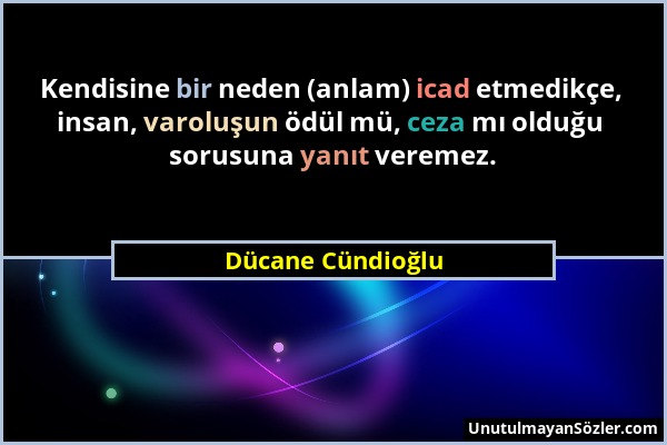 Dücane Cündioğlu - Kendisine bir neden (anlam) icad etmedikçe, insan, varoluşun ödül mü, ceza mı olduğu sorusuna yanıt veremez....