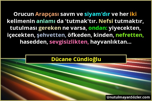 Dücane Cündioğlu - Orucun Arapçası savm ve siyam'dır ve her iki kelimenin anlamı da 'tutmak'tır. Nefsi tutmaktır, tutulması gereken ne varsa, ondan: y...