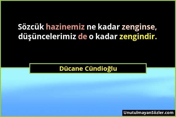 Dücane Cündioğlu - Sözcük hazinemiz ne kadar zenginse, düşüncelerimiz de o kadar zengindir....