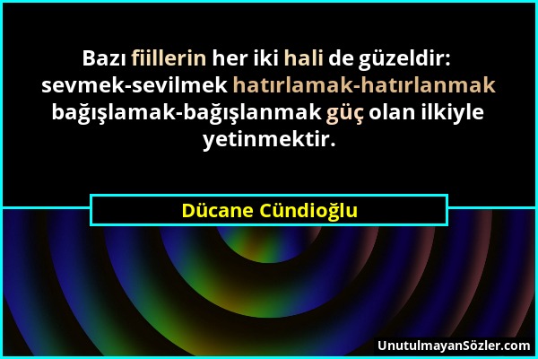 Dücane Cündioğlu - Bazı fiillerin her iki hali de güzeldir: sevmek-sevilmek hatırlamak-hatırlanmak bağışlamak-bağışlanmak güç olan ilkiyle yetinmektir...