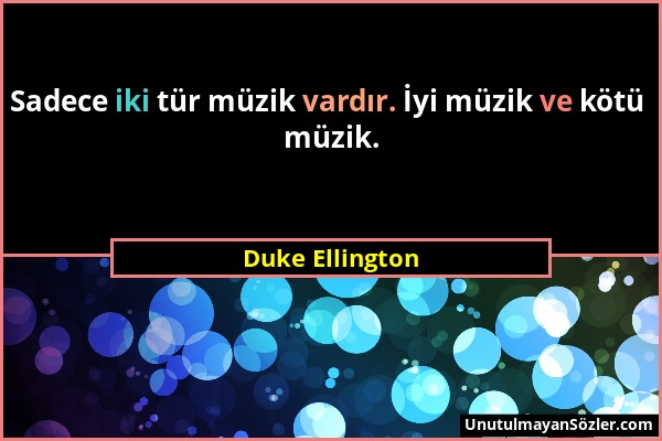 Duke Ellington - Sadece iki tür müzik vardır. İyi müzik ve kötü müzik....