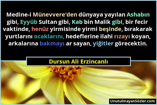 Dursun Ali Erzincanlı - Medine-i Münevvere'den dünyaya yayılan Ashabın gibi, Eyyüb Sultan gibi, Kab bin Malik gibi, bir fecir vaktinde, henüz yirmisin...