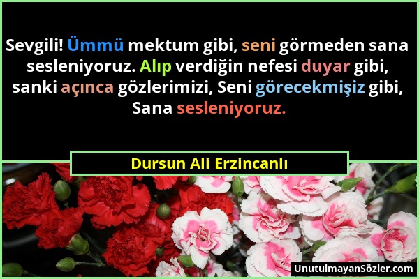 Dursun Ali Erzincanlı - Sevgili! Ümmü mektum gibi, seni görmeden sana sesleniyoruz. Alıp verdiğin nefesi duyar gibi, sanki açınca gözlerimizi, Seni gö...