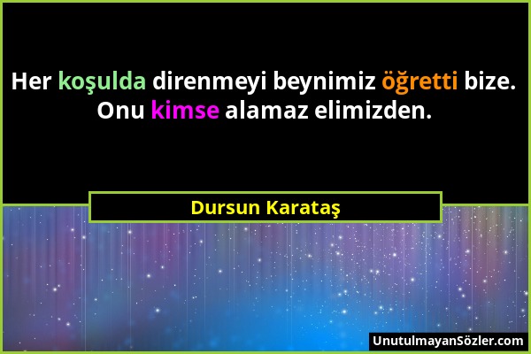 Dursun Karataş - Her koşulda direnmeyi beynimiz öğretti bize. Onu kimse alamaz elimizden....