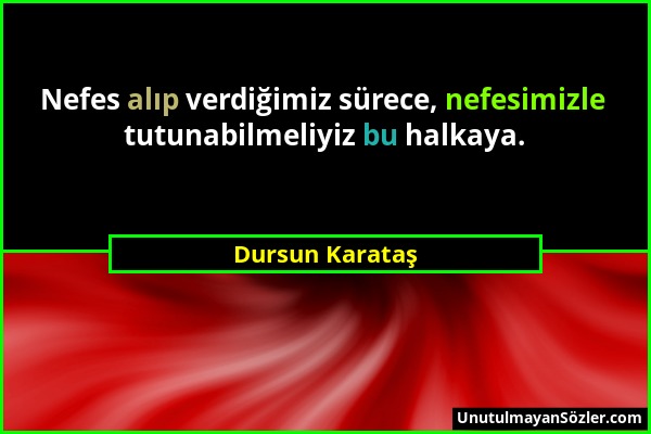 Dursun Karataş - Nefes alıp verdiğimiz sürece, nefesimizle tutunabilmeliyiz bu halkaya....