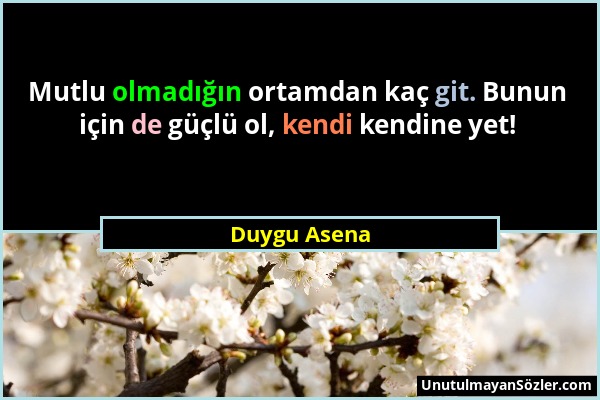 Duygu Asena - Mutlu olmadığın ortamdan kaç git. Bunun için de güçlü ol, kendi kendine yet!...