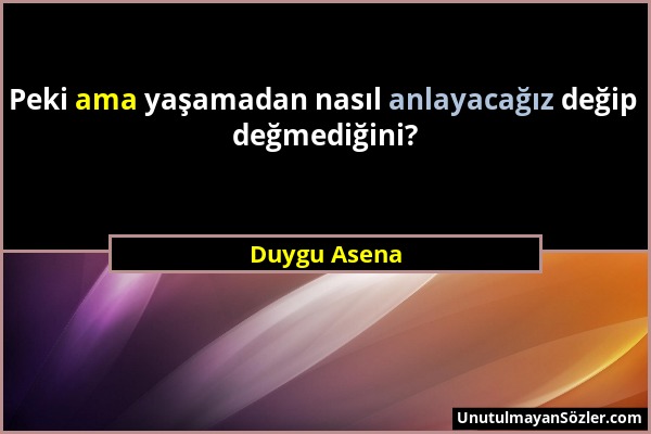 Duygu Asena - Peki ama yaşamadan nasıl anlayacağız değip değmediğini?...