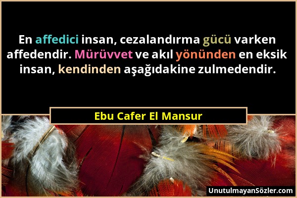 Ebu Cafer El Mansur - En affedici insan, cezalandırma gücü varken affedendir. Mürüvvet ve akıl yönünden en eksik insan, kendinden aşağıdakine zulmeden...