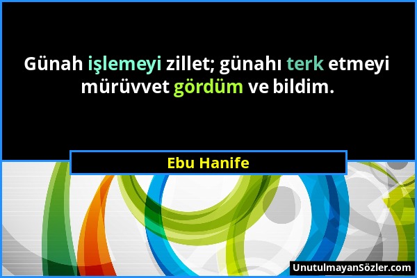 Ebu Hanife - Günah işlemeyi zillet; günahı terk etmeyi mürüvvet gördüm ve bildim....