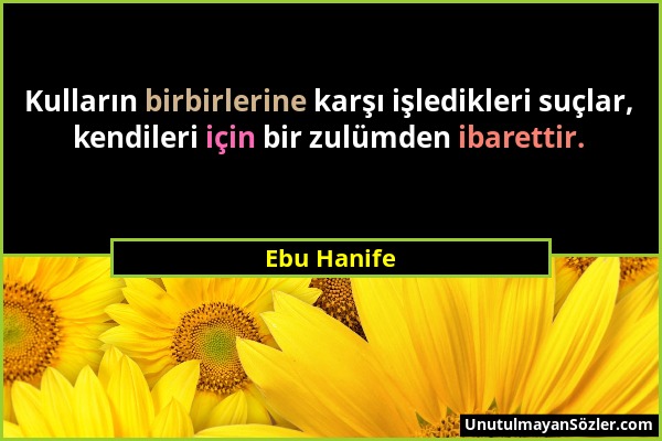 Ebu Hanife - Kulların birbirlerine karşı işledikleri suçlar, kendileri için bir zulümden ibarettir....