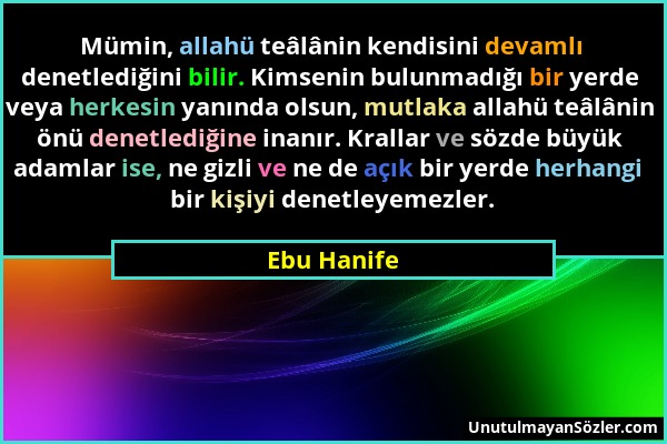 Ebu Hanife - Mümin, allahü teâlânin kendisini devamlı denetlediğini bilir. Kimsenin bulunmadığı bir yerde veya herkesin yanında olsun, mutlaka allahü...