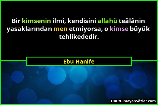 Ebu Hanife - Bir kimsenin ilmi, kendisini allahü teâlânin yasaklarından men etmiyorsa, o kimse büyük tehlikededir....