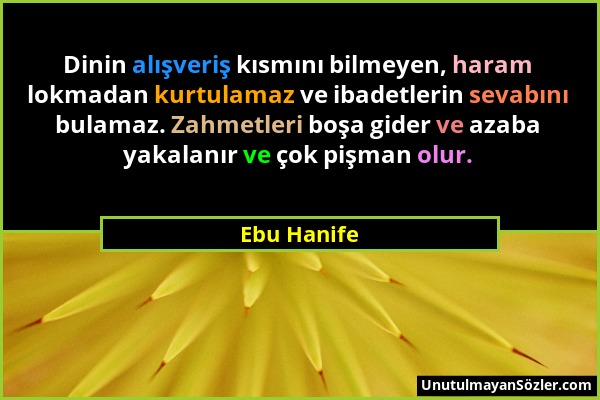 Ebu Hanife - Dinin alışveriş kısmını bilmeyen, haram lokmadan kurtulamaz ve ibadetlerin sevabını bulamaz. Zahmetleri boşa gider ve azaba yakalanır ve...