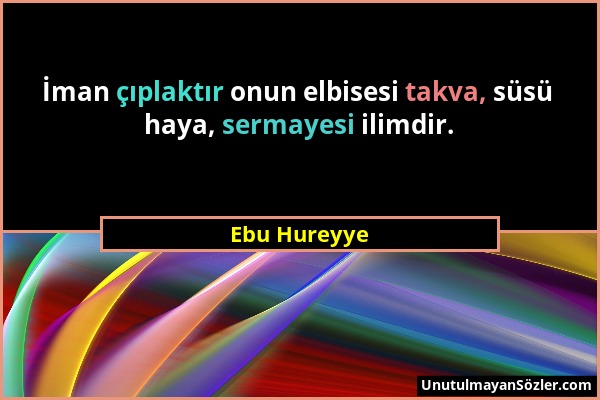 Ebu Hureyye - İman çıplaktır onun elbisesi takva, süsü haya, sermayesi ilimdir....