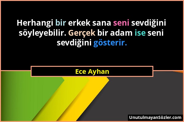 Ece Ayhan - Herhangi bir erkek sana seni sevdiğini söyleyebilir. Gerçek bir adam ise seni sevdiğini gösterir....