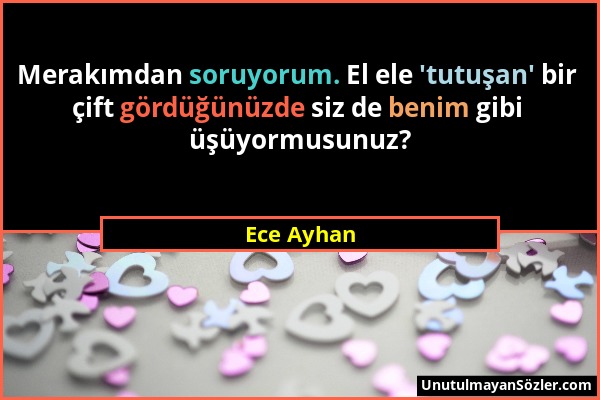 Ece Ayhan - Merakımdan soruyorum. El ele 'tutuşan' bir çift gördüğünüzde siz de benim gibi üşüyormusunuz?...