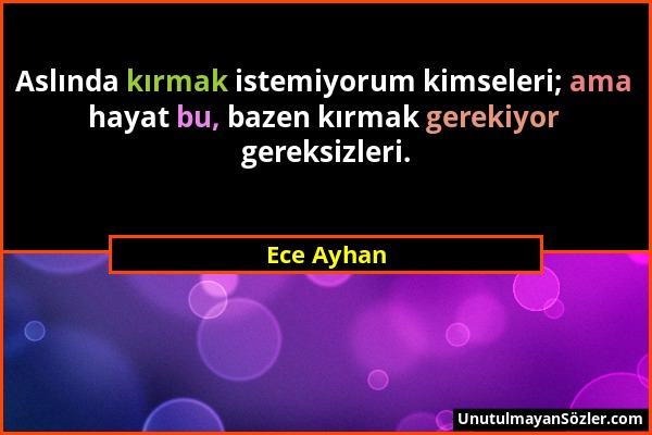 Ece Ayhan - Aslında kırmak istemiyorum kimseleri; ama hayat bu, bazen kırmak gerekiyor gereksizleri....