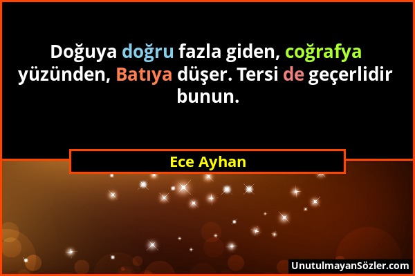 Ece Ayhan - Doğuya doğru fazla giden, coğrafya yüzünden, Batıya düşer. Tersi de geçerlidir bunun....