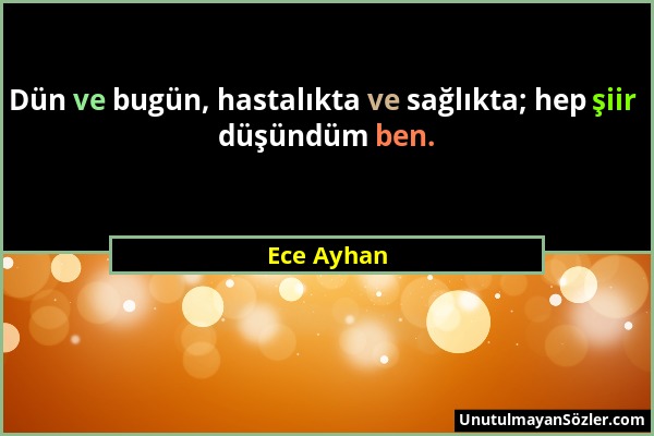 Ece Ayhan - Dün ve bugün, hastalıkta ve sağlıkta; hep şiir düşündüm ben....