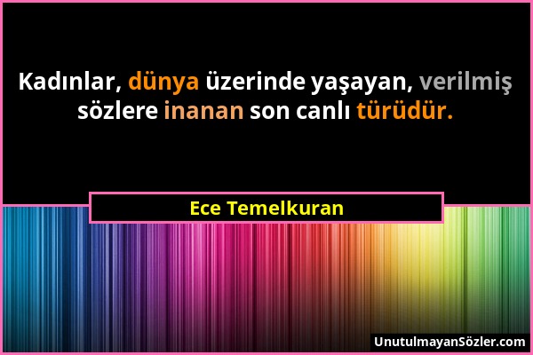 Ece Temelkuran - Kadınlar, dünya üzerinde yaşayan, verilmiş sözlere inanan son canlı türüdür....