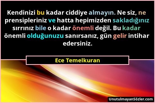 Ece Temelkuran - Kendinizi bu kadar ciddiye almayın. Ne siz, ne prensipleriniz ve hatta hepimizden sakladığınız sırrınız bile o kadar önemli değil. Bu...