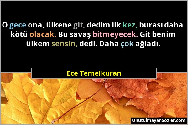 Ece Temelkuran - O gece ona, ülkene git, dedim ilk kez, burası daha kötü olacak. Bu savaş bitmeyecek. Git benim ülkem sensin, dedi. Daha çok ağladı....