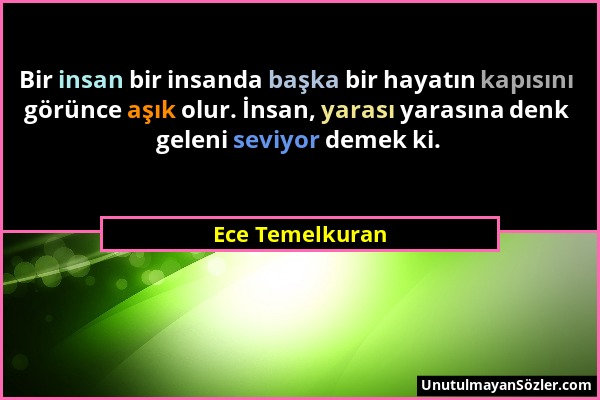 Ece Temelkuran - Bir insan bir insanda başka bir hayatın kapısını görünce aşık olur. İnsan, yarası yarasına denk geleni seviyor demek ki....