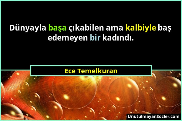 Ece Temelkuran - Dünyayla başa çıkabilen ama kalbiyle baş edemeyen bir kadındı....