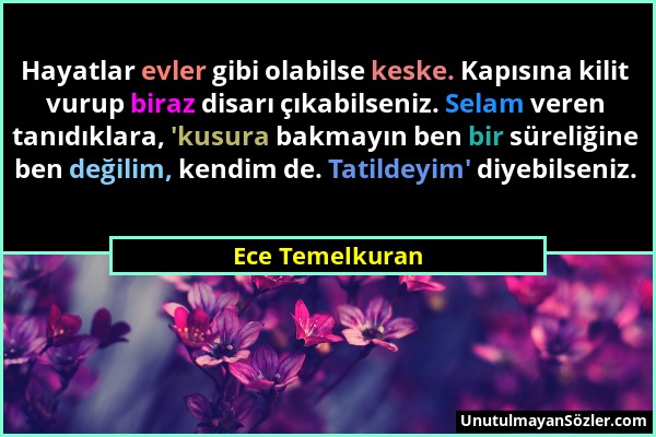 Ece Temelkuran - Hayatlar evler gibi olabilse keske. Kapısına kilit vurup biraz disarı çıkabilseniz. Selam veren tanıdıklara, 'kusura bakmayın ben bir...