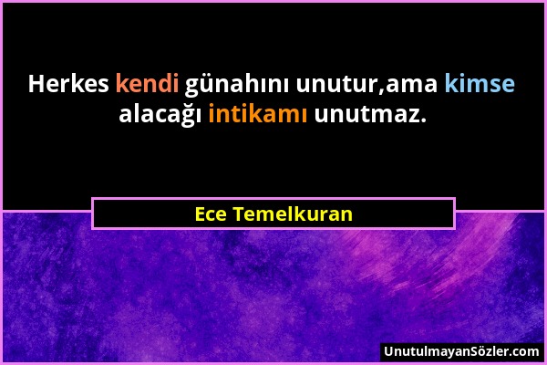 Ece Temelkuran - Herkes kendi günahını unutur,ama kimse alacağı intikamı unutmaz....