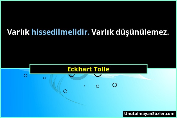 Eckhart Tolle - Varlık hissedilmelidir. Varlık düşünülemez....