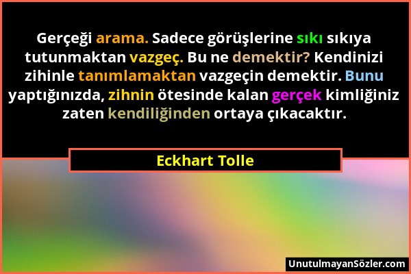 Eckhart Tolle - Gerçeği arama. Sadece görüşlerine sıkı sıkıya tutunmaktan vazgeç. Bu ne demektir? Kendinizi zihinle tanımlamaktan vazgeçin demektir. B...