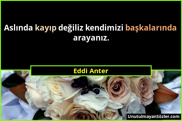 Eddi Anter - Aslında kayıp değiliz kendimizi başkalarında arayanız....