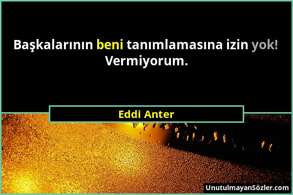 Eddi Anter - Başkalarının beni tanımlamasına izin yok! Vermiyorum....