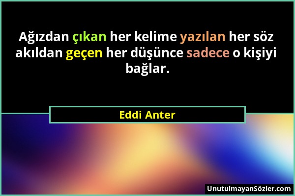 Eddi Anter - Ağızdan çıkan her kelime yazılan her söz akıldan geçen her düşünce sadece o kişiyi bağlar....