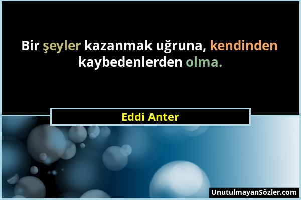 Eddi Anter - Bir şeyler kazanmak uğruna, kendinden kaybedenlerden olma....