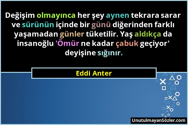 Eddi Anter - Değişim olmayınca her şey aynen tekrara sarar ve sürünün içinde bir günü diğerinden farklı yaşamadan günler tüketilir. Yaş aldıkça da ins...